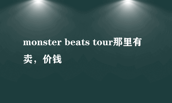 monster beats tour那里有卖，价钱