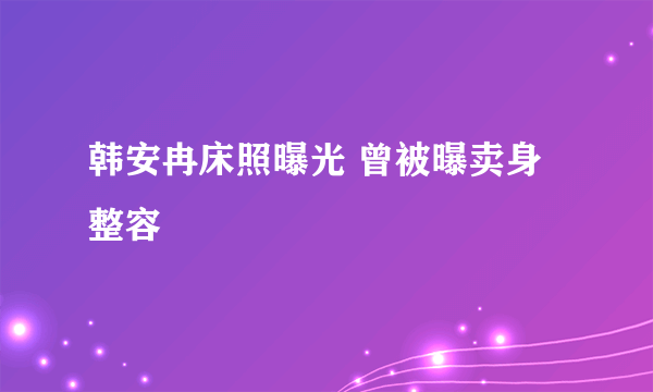 韩安冉床照曝光 曾被曝卖身整容