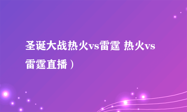 圣诞大战热火vs雷霆 热火vs雷霆直播）