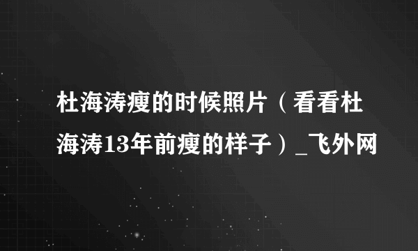 杜海涛瘦的时候照片（看看杜海涛13年前瘦的样子）_飞外网