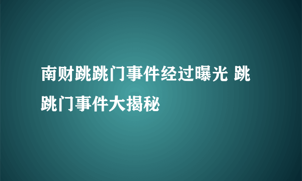 南财跳跳门事件经过曝光 跳跳门事件大揭秘