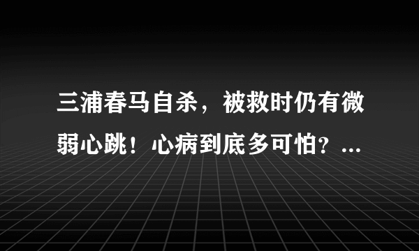 三浦春马自杀，被救时仍有微弱心跳！心病到底多可怕？_飞外网