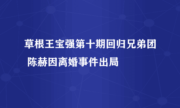 草根王宝强第十期回归兄弟团 陈赫因离婚事件出局