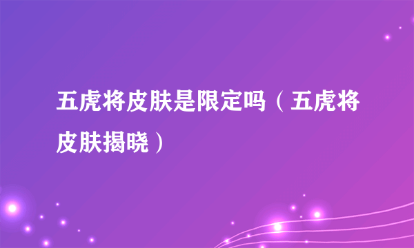 五虎将皮肤是限定吗（五虎将皮肤揭晓）