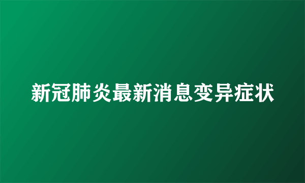 新冠肺炎最新消息变异症状