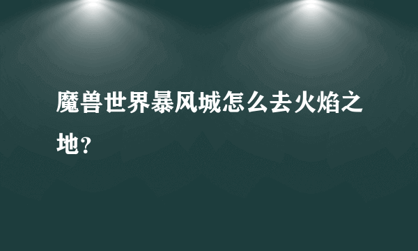 魔兽世界暴风城怎么去火焰之地？