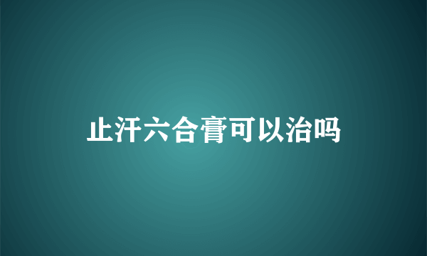 止汗六合膏可以治吗