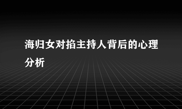 海归女对掐主持人背后的心理分析