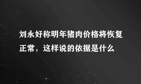 刘永好称明年猪肉价格将恢复正常，这样说的依据是什么