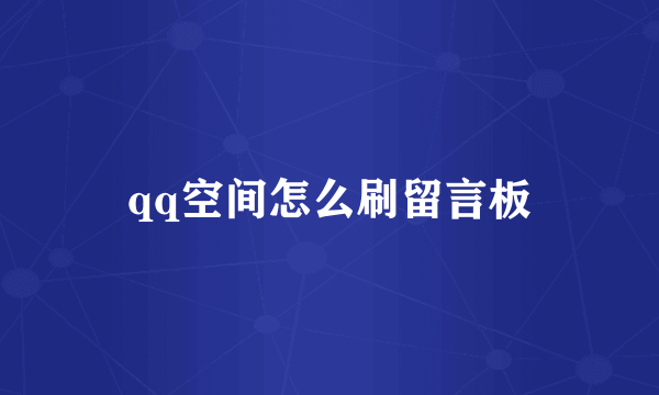 qq空间怎么刷留言板