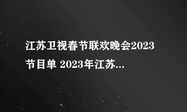 江苏卫视春节联欢晚会2023节目单 2023年江苏卫视春晚节目单