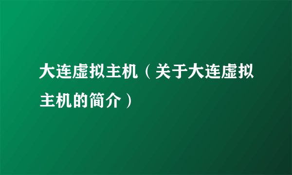 大连虚拟主机（关于大连虚拟主机的简介）