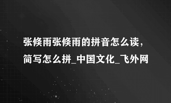 张倏雨张倏雨的拼音怎么读，简写怎么拼_中国文化_飞外网