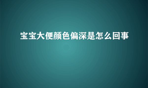 宝宝大便颜色偏深是怎么回事