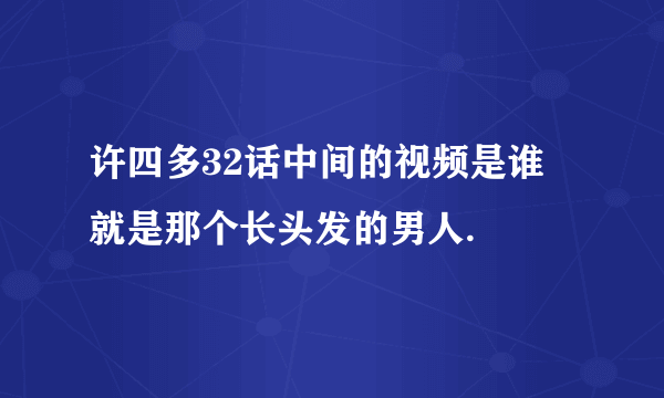 许四多32话中间的视频是谁 就是那个长头发的男人.