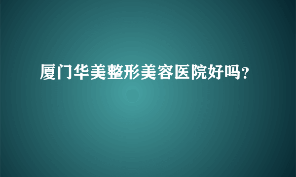 厦门华美整形美容医院好吗？