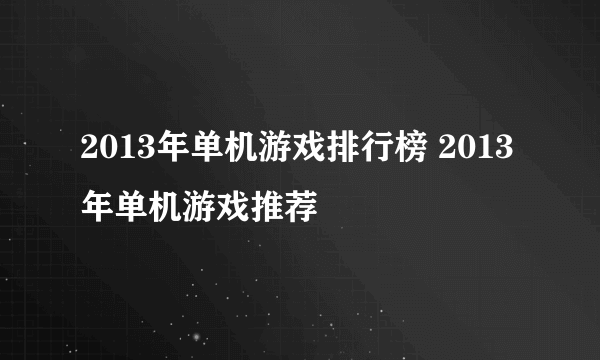 2013年单机游戏排行榜 2013年单机游戏推荐