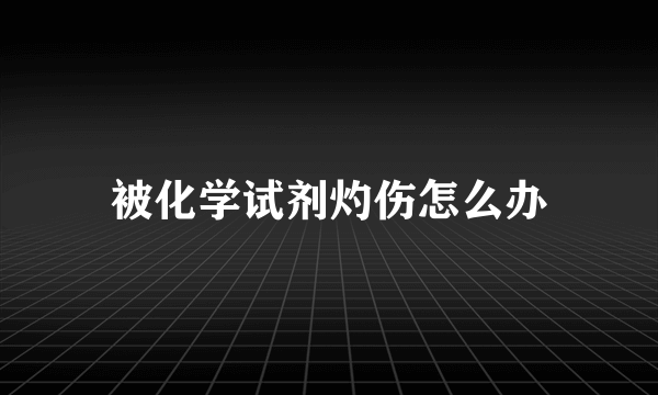 被化学试剂灼伤怎么办