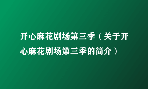 开心麻花剧场第三季（关于开心麻花剧场第三季的简介）