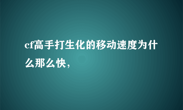 cf高手打生化的移动速度为什么那么快，