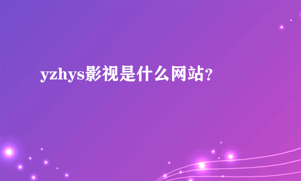 yzhys影视是什么网站？