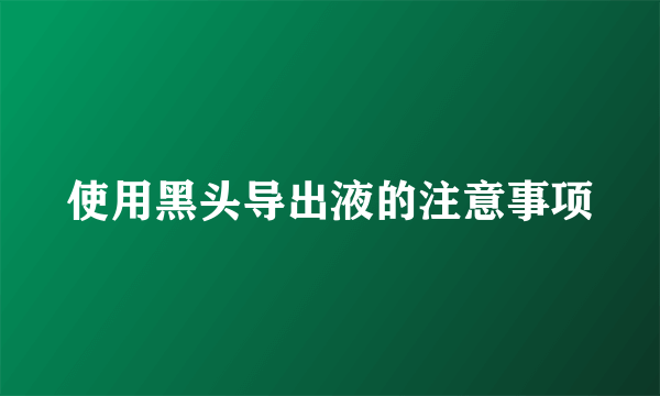 使用黑头导出液的注意事项