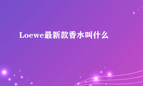 Loewe最新款香水叫什么