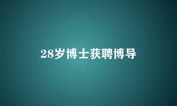 28岁博士获聘博导