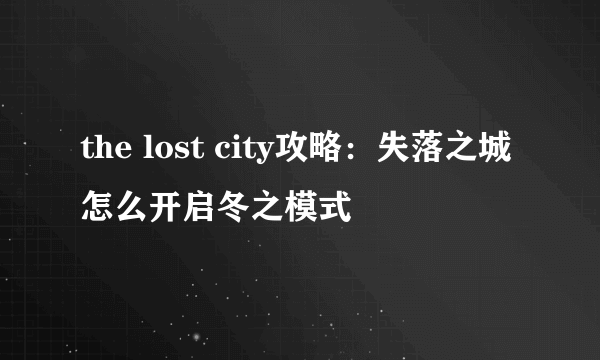 the lost city攻略：失落之城怎么开启冬之模式