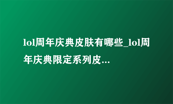 lol周年庆典皮肤有哪些_lol周年庆典限定系列皮肤-飞外网