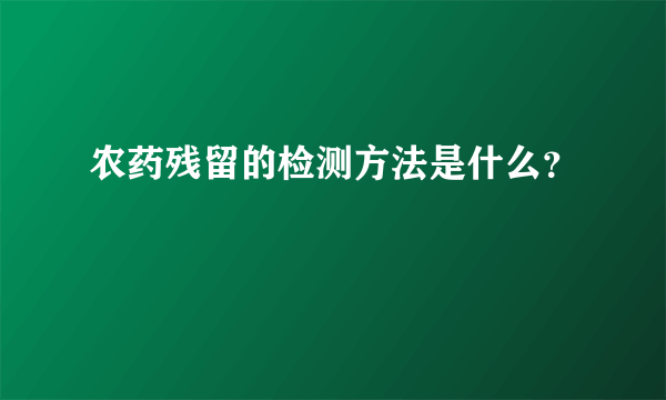 农药残留的检测方法是什么？