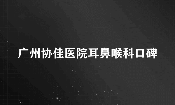 广州协佳医院耳鼻喉科口碑