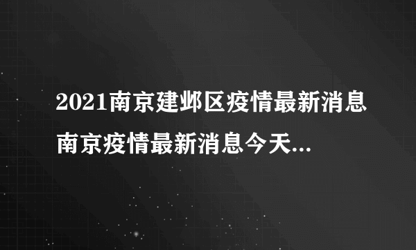 2021南京建邺区疫情最新消息南京疫情最新消息今天封城了-飞外网