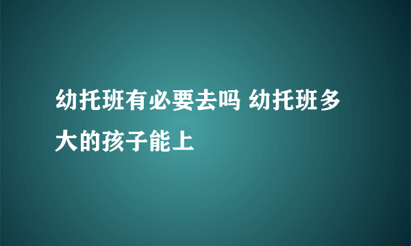 幼托班有必要去吗 幼托班多大的孩子能上