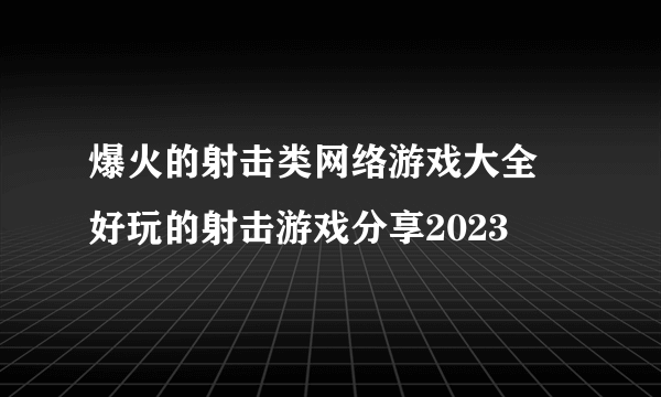 爆火的射击类网络游戏大全 好玩的射击游戏分享2023