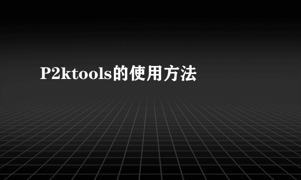 P2ktools的使用方法