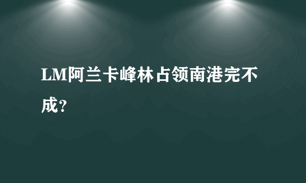 LM阿兰卡峰林占领南港完不成？