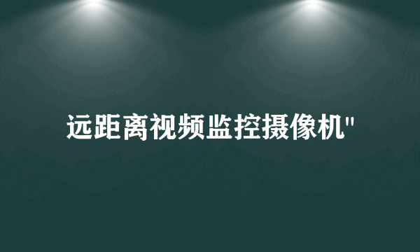 远距离视频监控摄像机