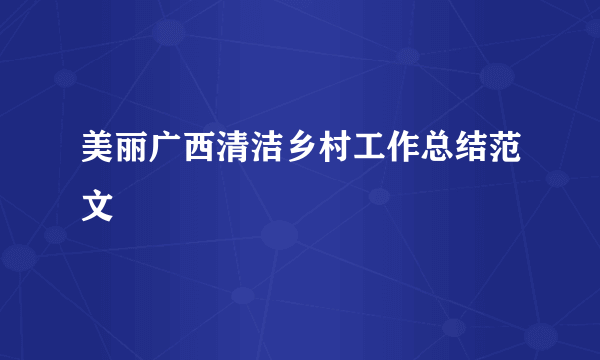 美丽广西清洁乡村工作总结范文