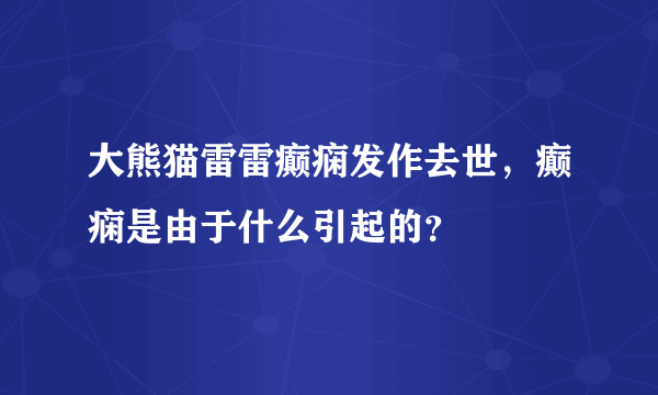 大熊猫雷雷癫痫发作去世，癫痫是由于什么引起的？