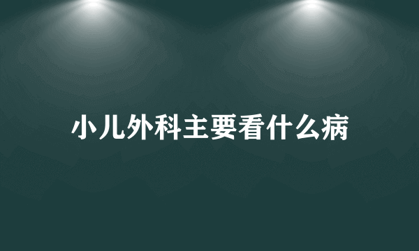 小儿外科主要看什么病