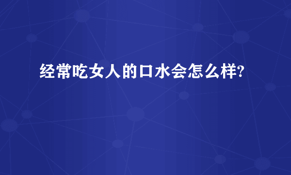 经常吃女人的口水会怎么样?