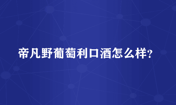 帝凡野葡萄利口酒怎么样？