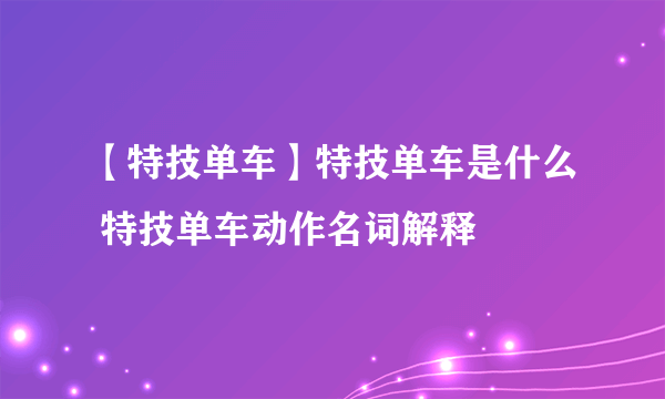 【特技单车】特技单车是什么 特技单车动作名词解释