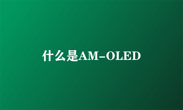 什么是AM-OLED