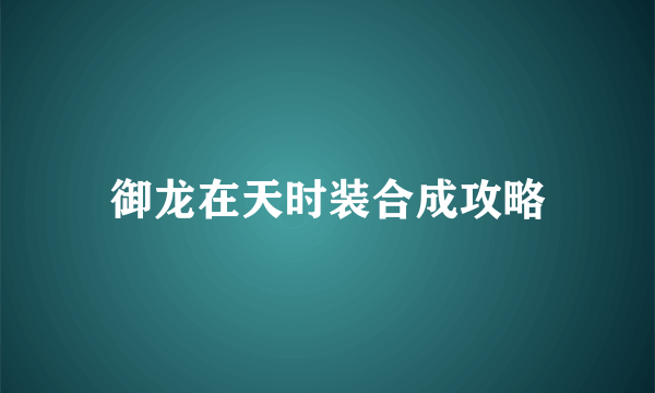 御龙在天时装合成攻略