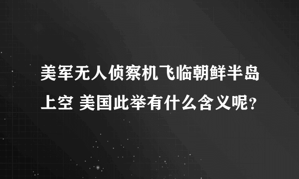 美军无人侦察机飞临朝鲜半岛上空 美国此举有什么含义呢？