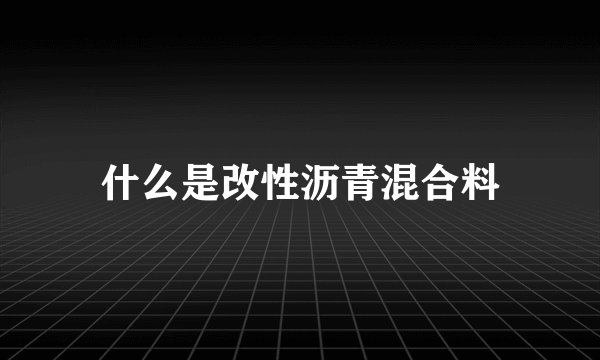 什么是改性沥青混合料