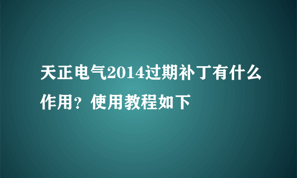 天正电气2014过期补丁有什么作用？使用教程如下