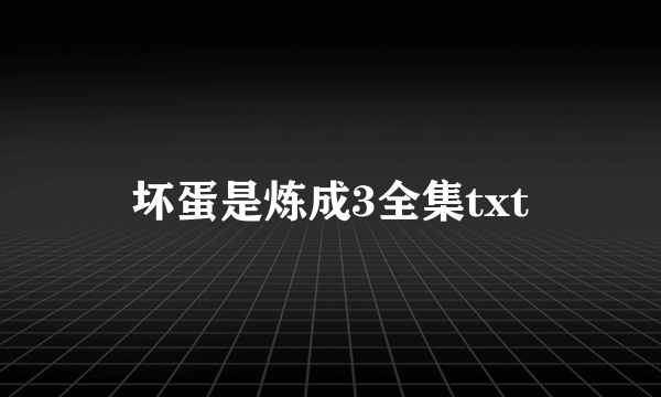 坏蛋是炼成3全集txt